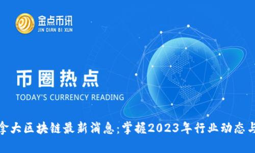 : 加拿大区块链最新消息：掌握2023年行业动态与趋势