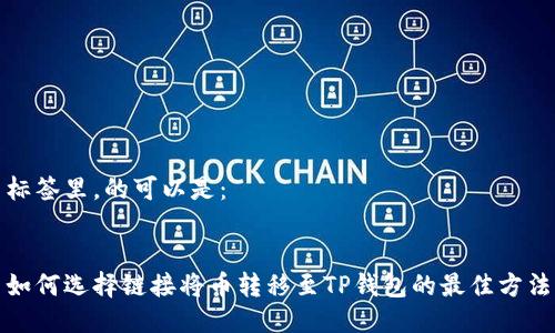 标签里，的可以是：


如何选择链接将币转移至TP钱包的最佳方法