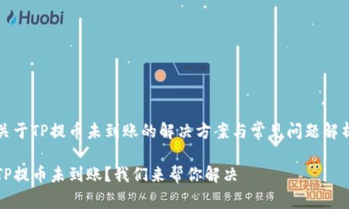 关于TP提币未到账的解决方案与常见问题解析

TP提币未到账？我们来帮你解决