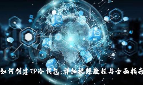 如何创建TP冷钱包：详细视频教程与全面指南
