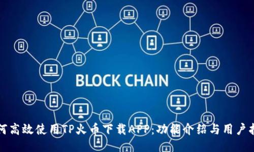 如何高效使用TP火币下载APP：功能介绍与用户指南