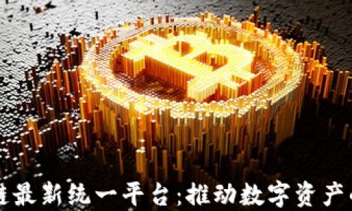 
区块链最新统一平台：推动数字资产的未来